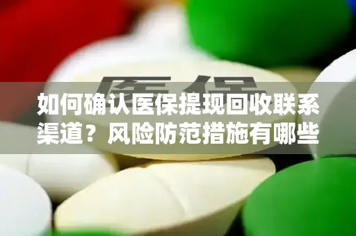 如何确认医保提现回收联系渠道？风险防范措施有哪些？